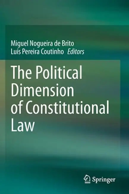 The Political Dimension of Constitutional Law by Miguel Nogueira de Brito