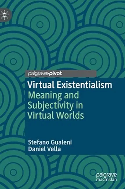 Virtual Existentialism: Meaning and Subjectivity in Virtual Worlds by Stefano Gualeni
