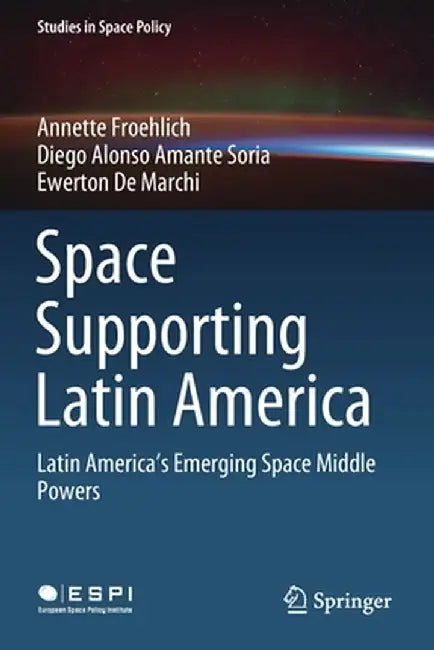 Space Supporting Latin America: Latin America's Emerging Space Middle Powers by Annette Froehlich