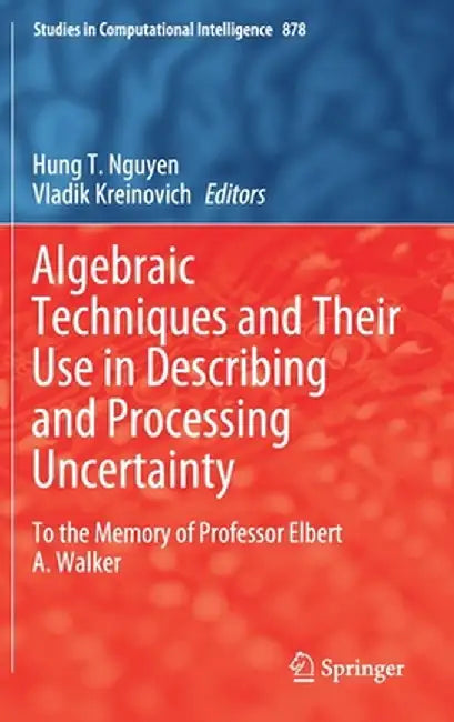 Algebraic Techniques and Their Use in Describing and Processing Uncertainty: To the Memory of Professor Elbert A. Walker by Hung T. Nguyen