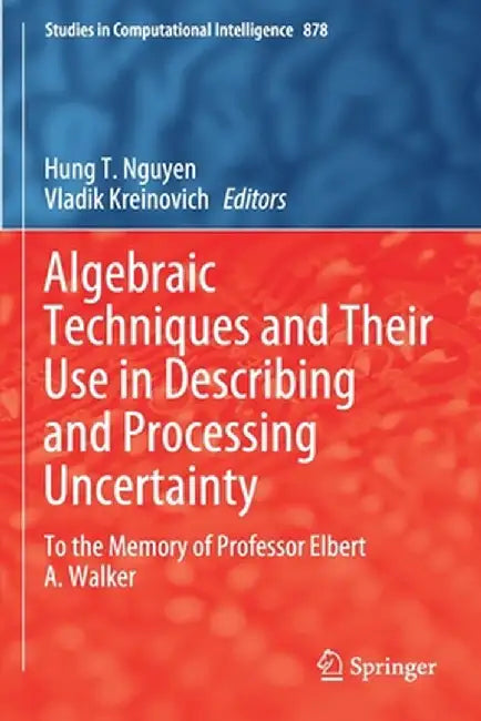 Algebraic Techniques and Their Use in Describing and Processing Uncertainty: To the Memory of Professor Elbert A. Walker by Hung T. Nguyen