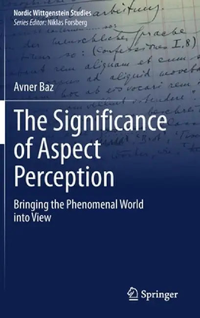 The Significance of Aspect Perception: Bringing the Phenomenal World Into View by Avner Baz