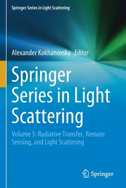 Springer Series in Light Scattering: Volume 5: Radiative Transfer, Remote Sensing, and Light Scattering by Alexander Kokhanovsky