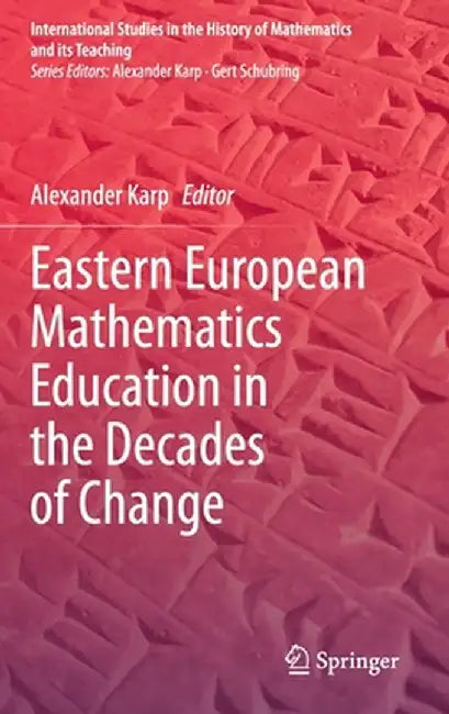 Eastern European Mathematics Education in the Decades of Change by Alexander Karp