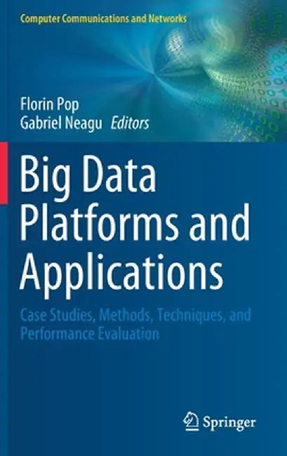 Big Data Platforms and Applications: Case Studies, Methods, Techniques, and Performance Evaluation by Florin Pop