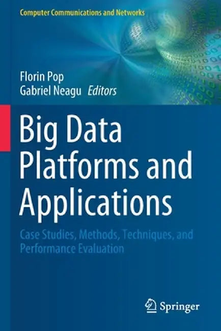 Big Data Platforms and Applications: Case Studies, Methods, Techniques, and Performance Evaluation by Florin Pop