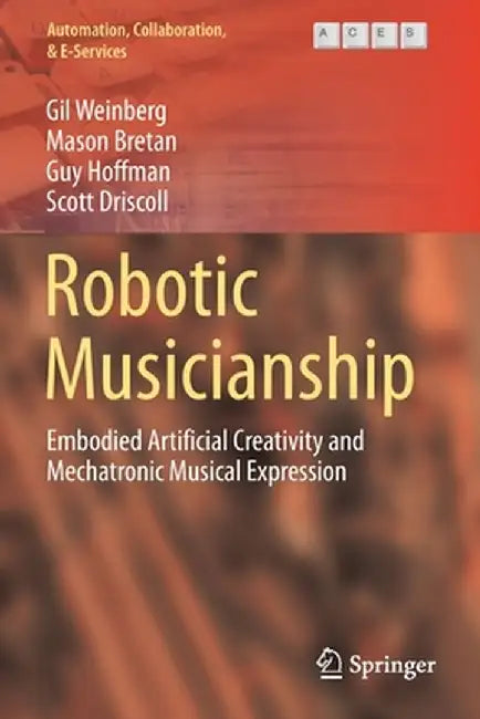 Robotic Musicianship: Embodied Artificial Creativity and Mechatronic Musical Expression by Gil Weinberg