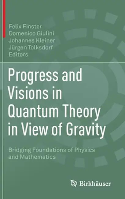 Progress and Visions in Quantum Theory in View of Gravity: Bridging Foundations of Physics and Mathematics by Felix Finster