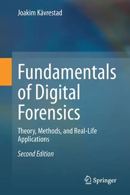 Fundamentals of Digital Forensics: Theory, Methods, and Real-Life Applications by Joakim Kävrestad