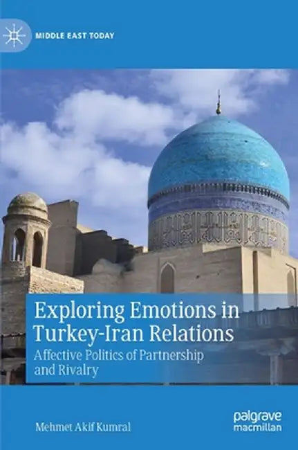 Exploring Emotions in Turkey-Iran Relations: Affective Politics of Partnership and Rivalry by Mehmet Akif Kumral