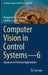 Computer Vision in Control Systems--6: Advances in Practical Applications by Margarita N. Favorskaya