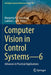 Computer Vision in Control Systems--6: Advances in Practical Applications by Margarita N. Favorskaya