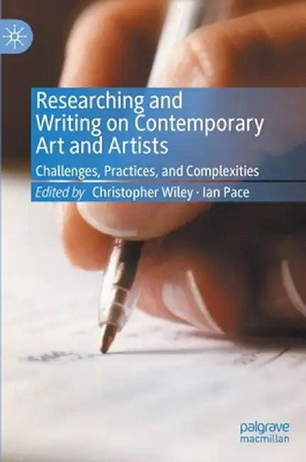 Researching and Writing on Contemporary Art and Artists: Challenges, Practices, and Complexities by Christopher Wiley