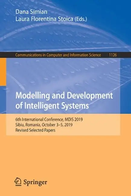 Modelling and Development of Intelligent Systems: 6th International Conference, Mdis 2019, Sibiu, Romania, October 3-5, 2019, Revised Selected Papers by Dana Simian