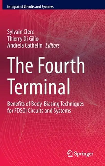 The Fourth Terminal: Benefits of Body-Biasing Techniques for Fdsoi Circuits and Systems by Sylvain Clerc