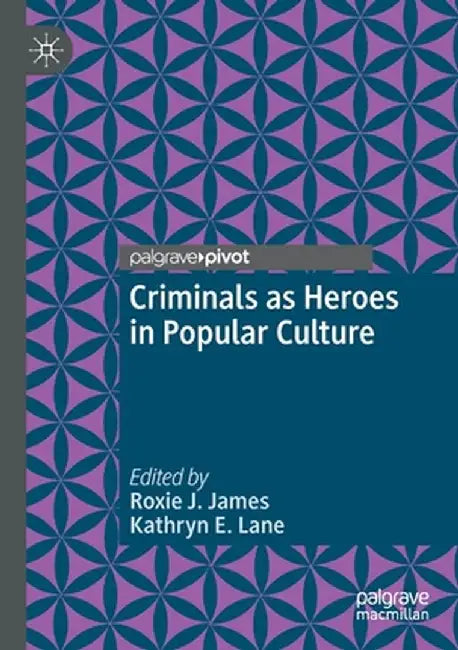 Criminals as Heroes in Popular Culture by Roxie J. James