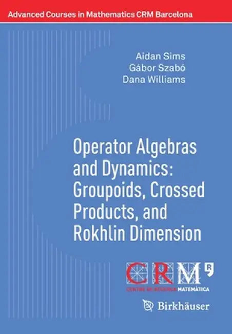 Operator Algebras and Dynamics: Groupoids Crossed Products and Rokhlin Dimension by Aidan Sims