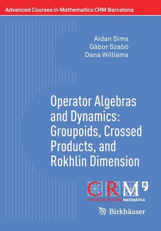 Operator Algebras and Dynamics: Groupoids Crossed Products and Rokhlin Dimension by Aidan Sims