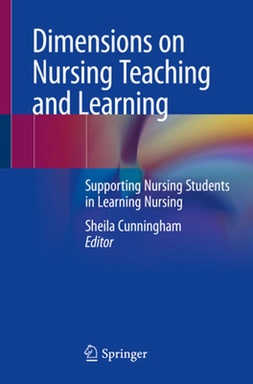 Dimensions on Nursing Teaching and Learning: Supporting Nursing Students in Learning Nursing by Cunningham, Sheila