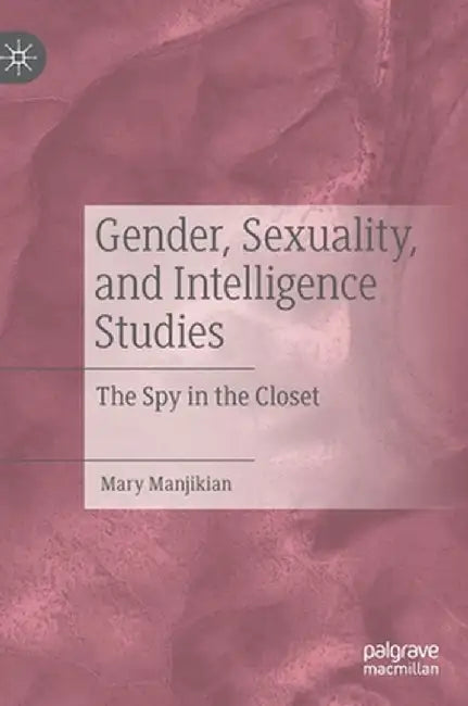 Gender, Sexuality, and Intelligence Studies: The Spy in the Closet by Mary Manjikian
