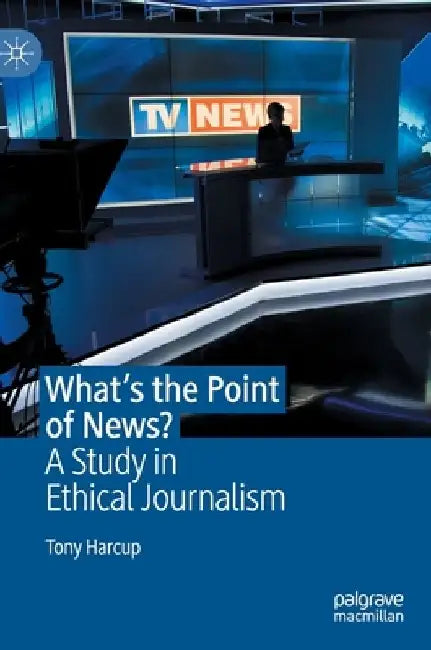 What's the Point of News?: A Study in Ethical Journalism by Tony Harcup