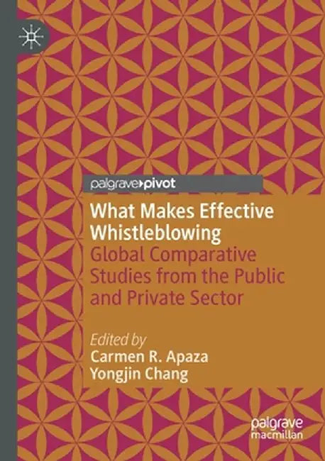 What Makes Effective Whistleblowing: Global Comparative Studies from the Public and Private Sector by Carmen R. Apaza
