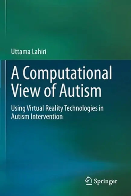 A Computational View of Autism: Using Virtual Reality Technologies in Autism Intervention by Uttama Lahiri
