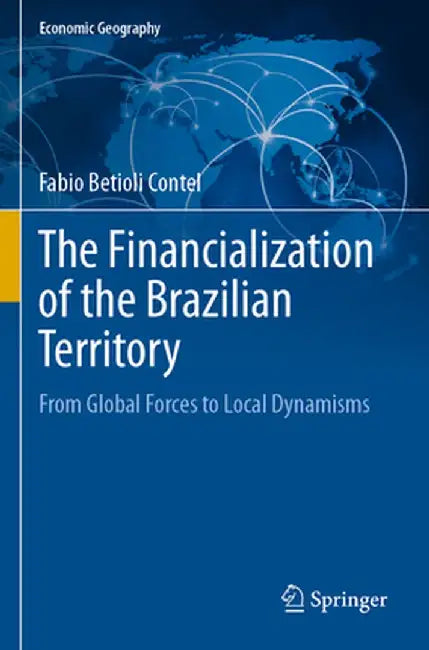 The Financialization of the Brazilian Territory: From Global Forces to Local Dynamisms by Fabio Betioli Contel