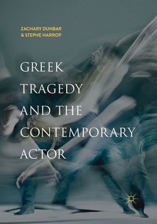 Greek Tragedy and the Contemporary Actor by Zachary Dunbar