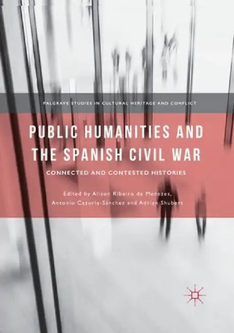 Public Humanities and the Spanish Civil War: Connected and Contested Histories by Alison Ribeiro De Menezes