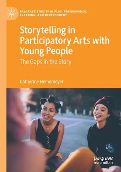 Storytelling in Participatory Arts with Young People: The Gaps in the Story by Catherine Heinemeyer