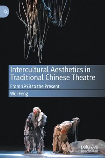 Intercultural Aesthetics in Traditional Chinese Theatre: From 1978 to the Present by Wei Feng