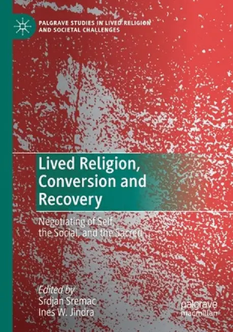 Lived Religion, Conversion and Recovery: Negotiating of Self, the Social, and the Sacred by Srdjan Sremac