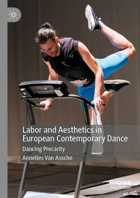 Labor and Aesthetics in European Contemporary Dance: Dancing Precarity by Annelies Van Assche