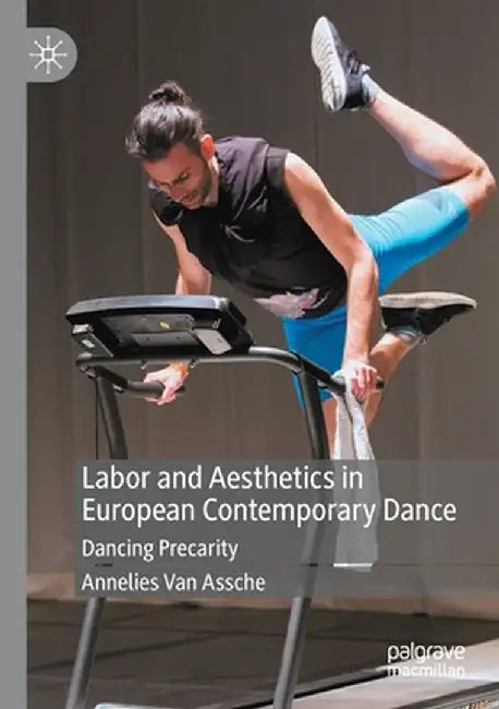 Labor and Aesthetics in European Contemporary Dance: Dancing Precarity by Annelies Van Assche
