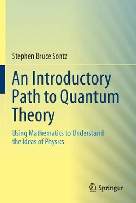 An Introductory Path to Quantum Theory: Using Mathematics to Understand the Ideas of Physics by Stephen Bruce Sontz