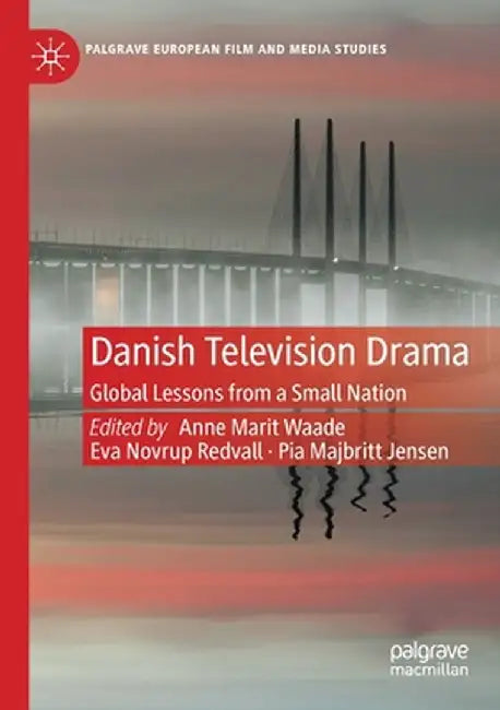 Danish Television Drama: Global Lessons from a Small Nation by Anne Marit Waade