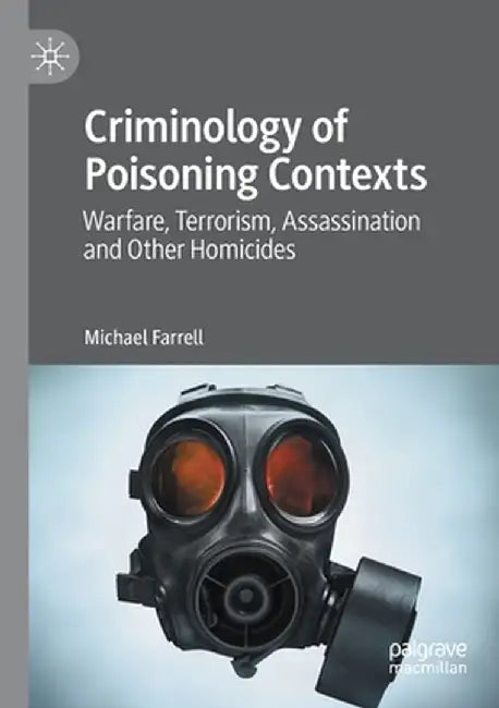 Criminology of Poisoning Contexts: Warfare, Terrorism, Assassination and Other Homicides by Michael Farrell