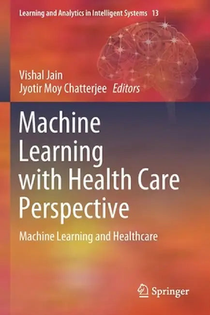 Machine Learning with Health Care Perspective: Machine Learning and Healthcare by Vishal Jain