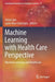 Machine Learning with Health Care Perspective: Machine Learning and Healthcare by Vishal Jain