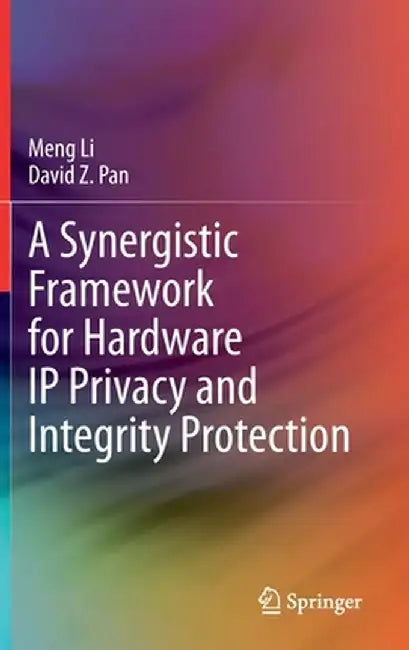 A Synergistic Framework for Hardware IP Privacy and Integrity Protection by Meng Li