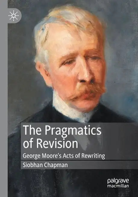 The Pragmatics of Revision: George Moore's Acts of Rewriting by Siobhan Chapman