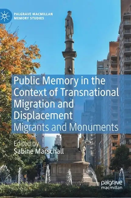 Public Memory in the Context of Transnational Migration and Displacement: Migrants and Monuments by Sabine Marschall