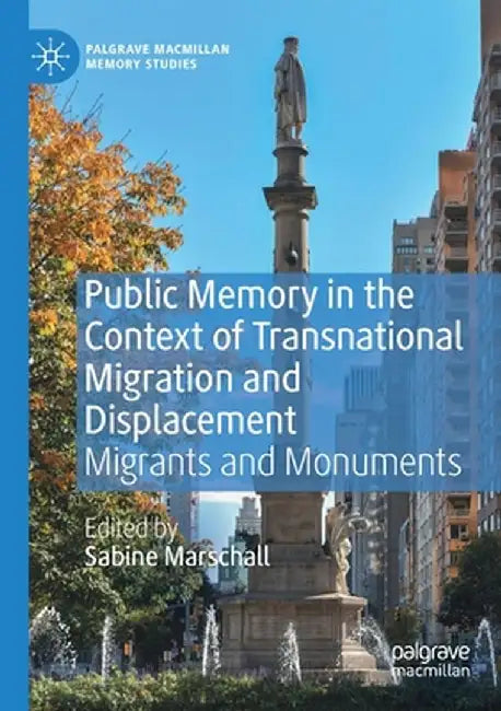 Public Memory in the Context of Transnational Migration and Displacement: Migrants and Monuments by Sabine Marschall