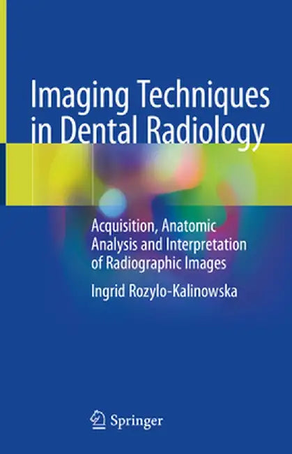 Imaging Techniques in Dental Radiology: Acquisition, Anatomic Analysis and Interpretation of Radiographic Images by Ingrid Rozylo-Kalinowska