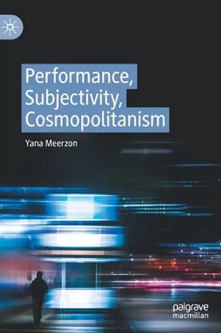 Performance, Subjectivity, Cosmopolitanism by Yana Meerzon