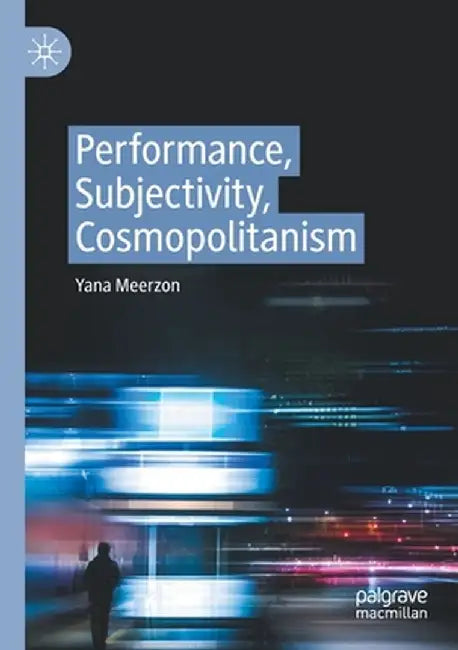 Performance, Subjectivity, Cosmopolitanism by Yana Meerzon