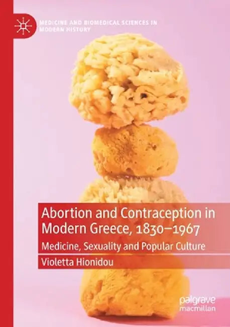 Abortion and Contraception in Modern Greece, 1830-1967: Medicine, Sexuality and Popular Culture by Violetta Hionidou