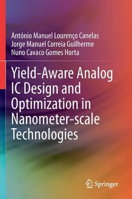 Yield-Aware Analog IC Design and Optimization in Nanometer-Scale Technologies by António Manuel Lourenço Canelas