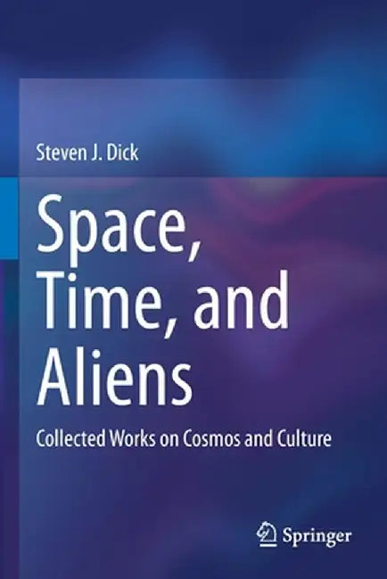 Space, Time, and Aliens: Collected Works on Cosmos and Culture by Steven J. Dick